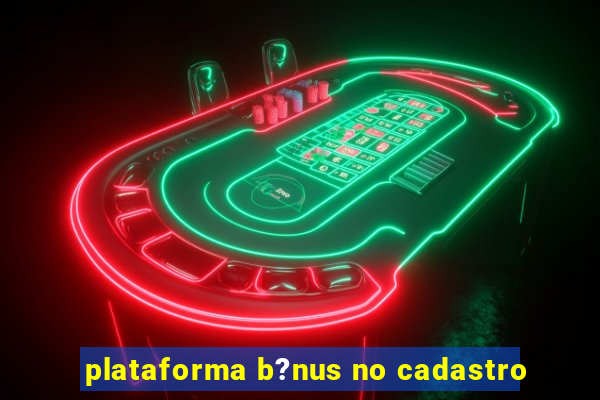 plataforma b?nus no cadastro