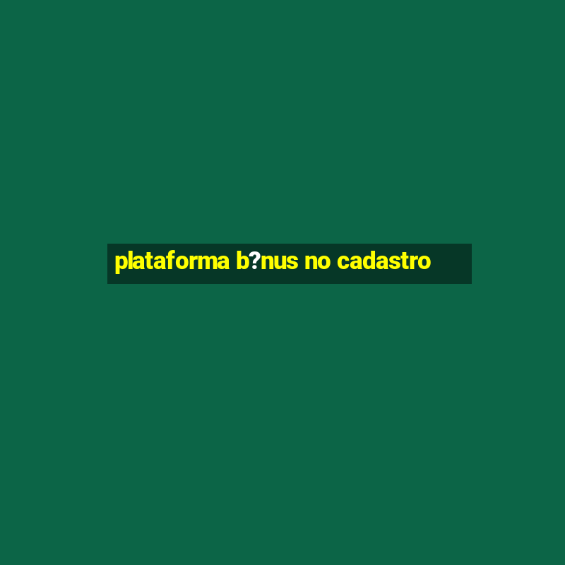 plataforma b?nus no cadastro