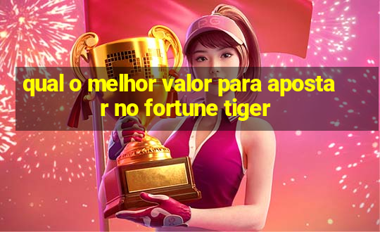 qual o melhor valor para apostar no fortune tiger