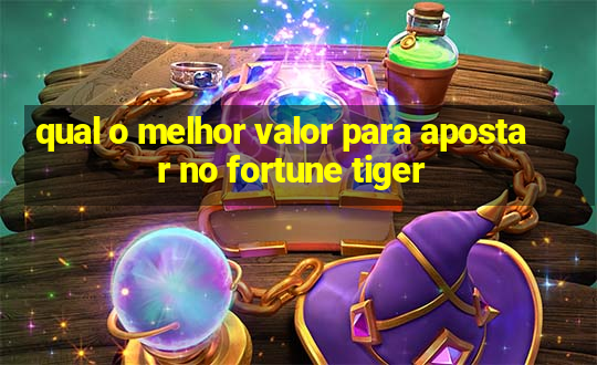 qual o melhor valor para apostar no fortune tiger