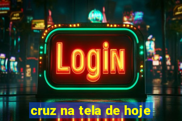 cruz na tela de hoje