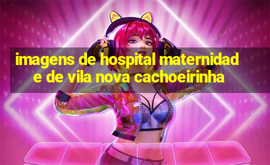 imagens de hospital maternidade de vila nova cachoeirinha