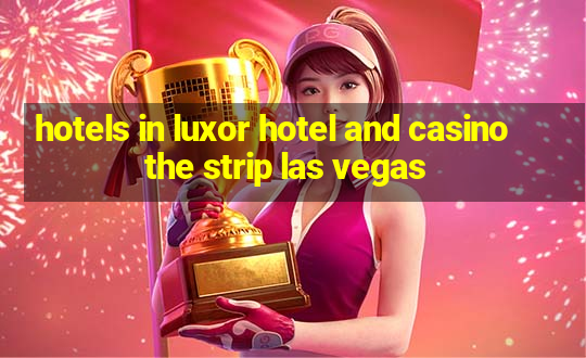 hotels in luxor hotel and casino the strip las vegas