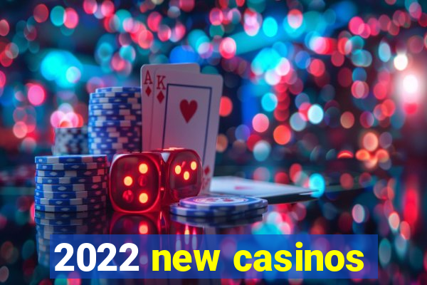 2022 new casinos