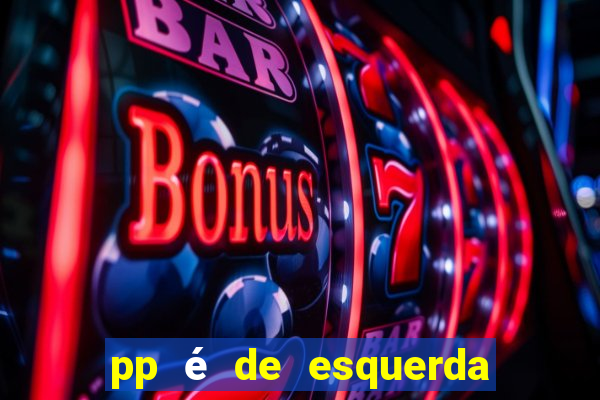 pp é de esquerda ou direita