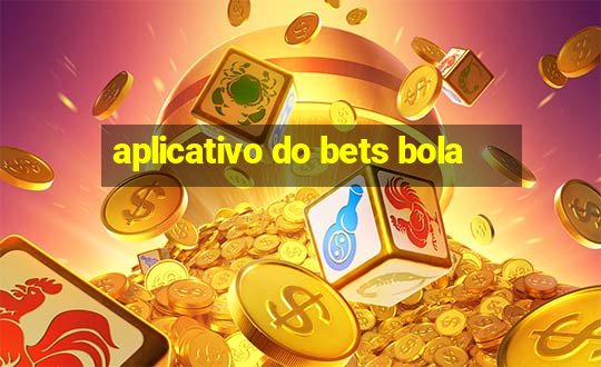 aplicativo do bets bola