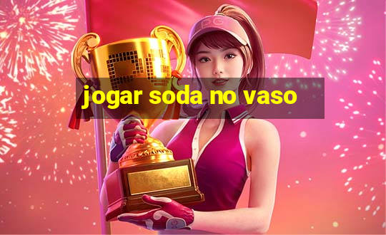 jogar soda no vaso