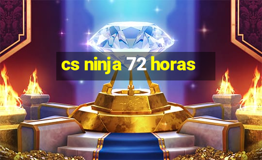 cs ninja 72 horas