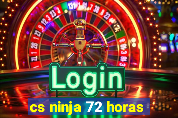 cs ninja 72 horas