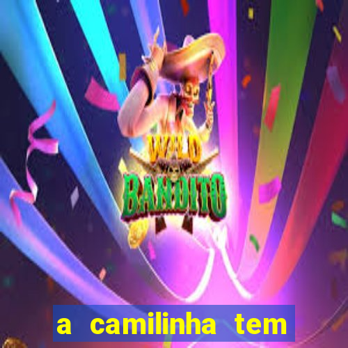 a camilinha tem quantos anos