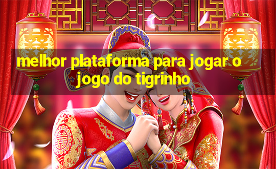 melhor plataforma para jogar o jogo do tigrinho