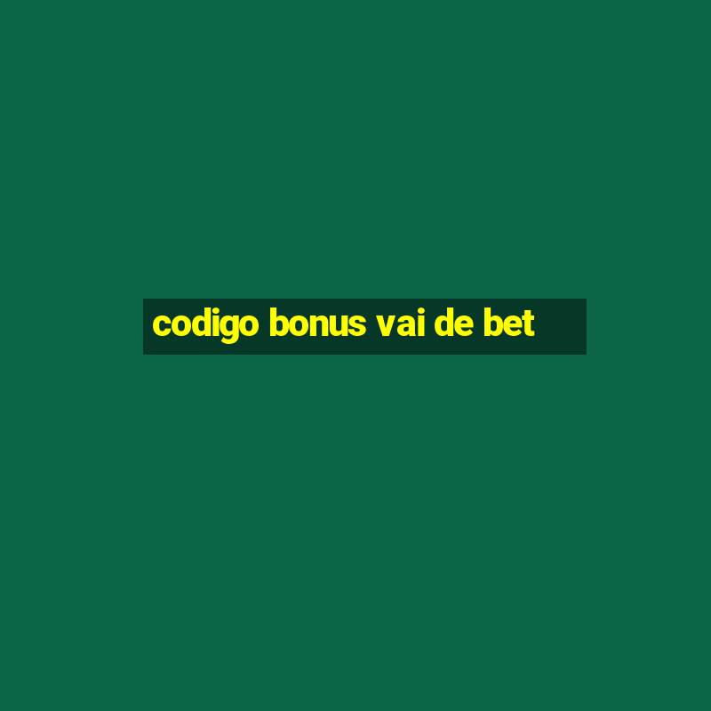 codigo bonus vai de bet