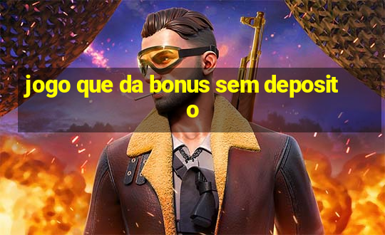 jogo que da bonus sem deposito