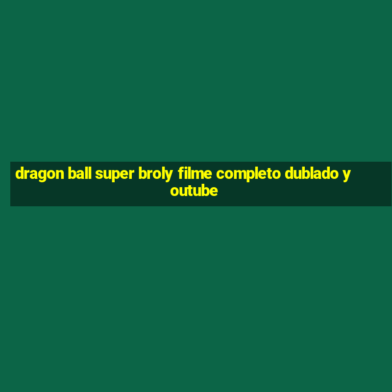 dragon ball super broly filme completo dublado youtube