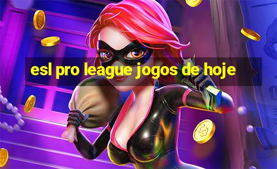 esl pro league jogos de hoje