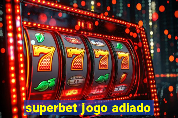 superbet jogo adiado