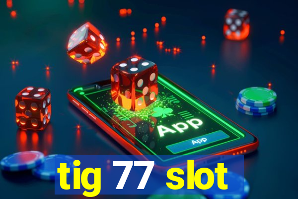 tig 77 slot