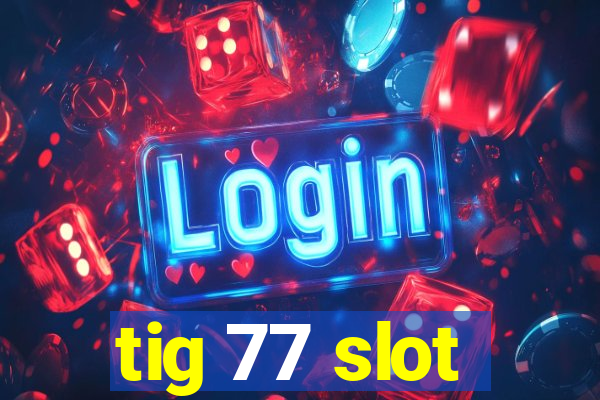 tig 77 slot