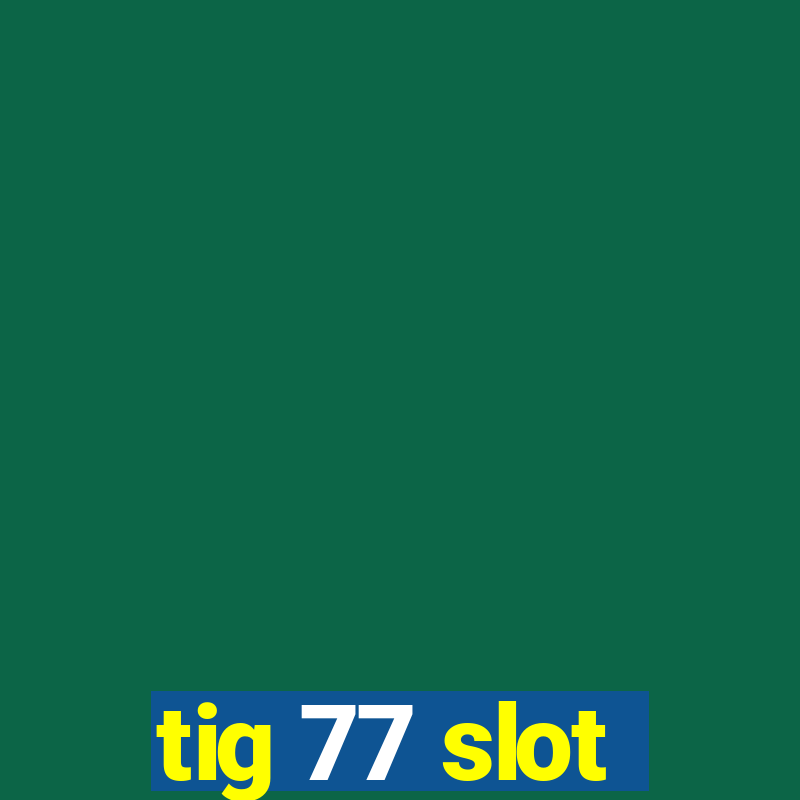 tig 77 slot