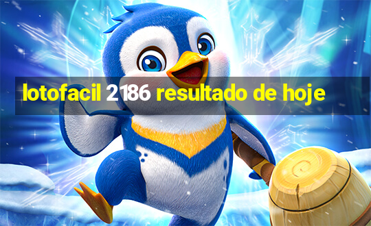 lotofacil 2186 resultado de hoje