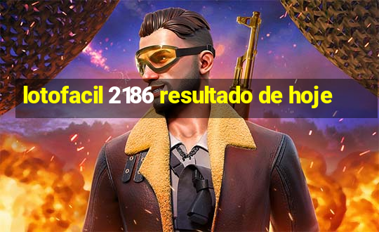 lotofacil 2186 resultado de hoje