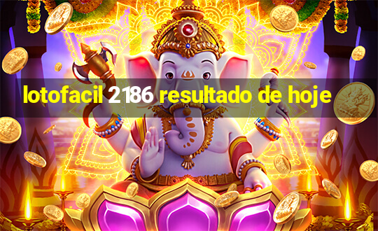 lotofacil 2186 resultado de hoje