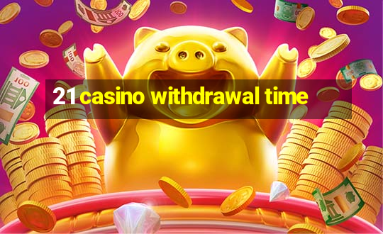 21 casino withdrawal time