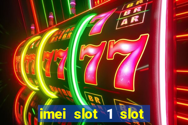 imei slot 1 slot 2 nedir