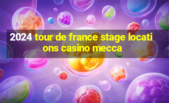 2024 tour de france stage locations casino mecca