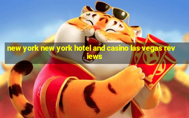 new york new york hotel and casino las vegas reviews