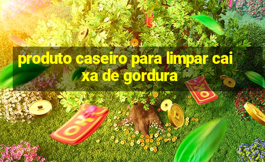 produto caseiro para limpar caixa de gordura