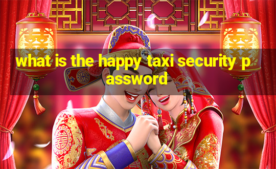 what is the happy taxi security password