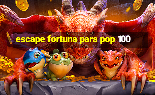 escape fortuna para pop 100