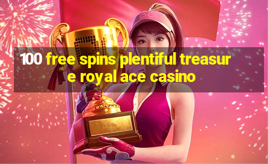 100 free spins plentiful treasure royal ace casino