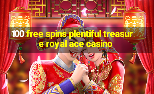 100 free spins plentiful treasure royal ace casino