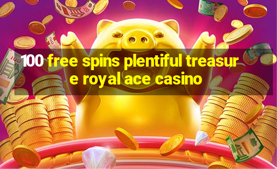 100 free spins plentiful treasure royal ace casino