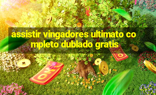 assistir vingadores ultimato completo dublado gratis