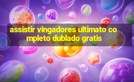 assistir vingadores ultimato completo dublado gratis