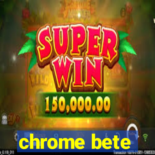 chrome bete