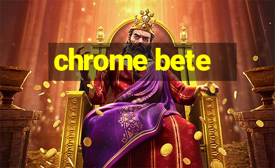 chrome bete