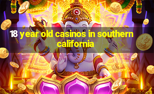 18 year old casinos in southern california