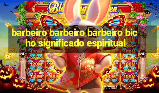 barbeiro barbeiro barbeiro bicho significado espiritual