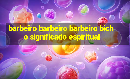 barbeiro barbeiro barbeiro bicho significado espiritual