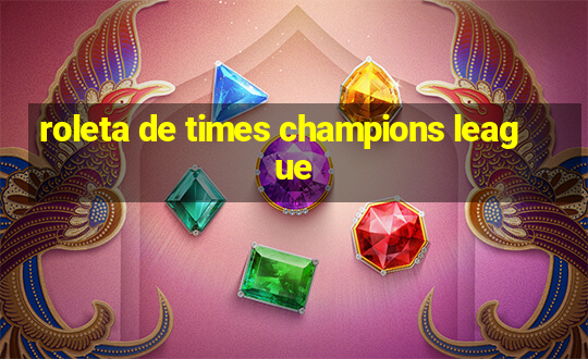 roleta de times champions league