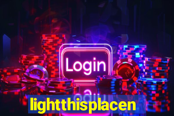 lightthisplacenow