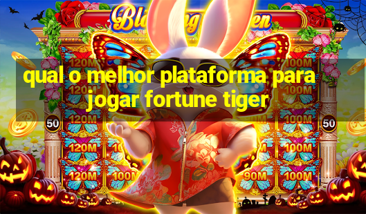 qual o melhor plataforma para jogar fortune tiger