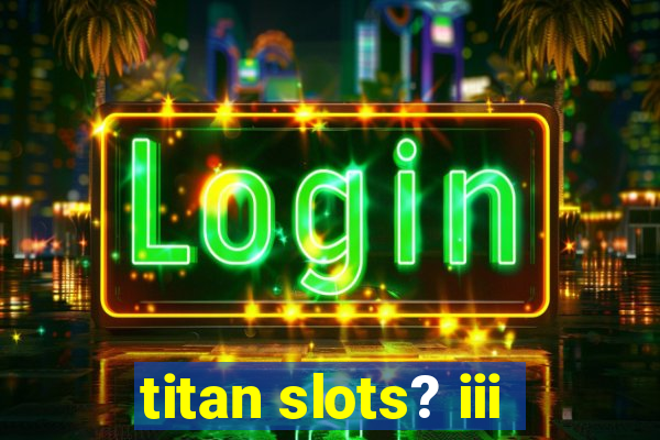 titan slots? iii