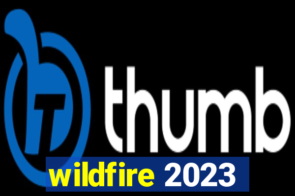 wildfire 2023