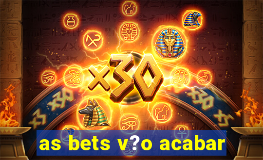 as bets v?o acabar