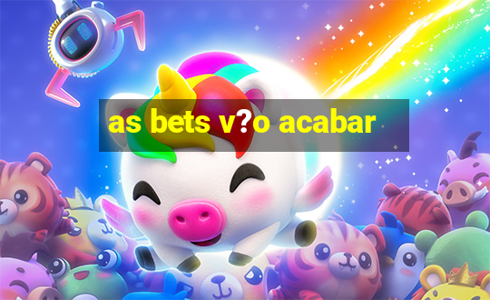 as bets v?o acabar